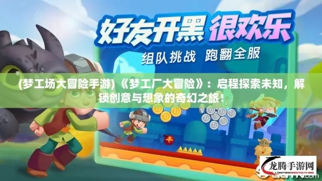 (梦工场大冒险手游)梦工场大冒险为什么突然下架?隐藏的故事真相揭秘!
